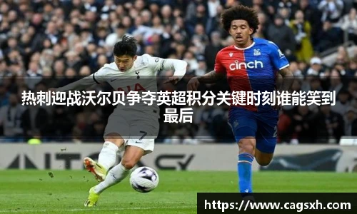 热刺迎战沃尔贝争夺英超积分关键时刻谁能笑到最后