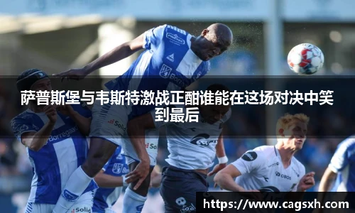 萨普斯堡与韦斯特激战正酣谁能在这场对决中笑到最后