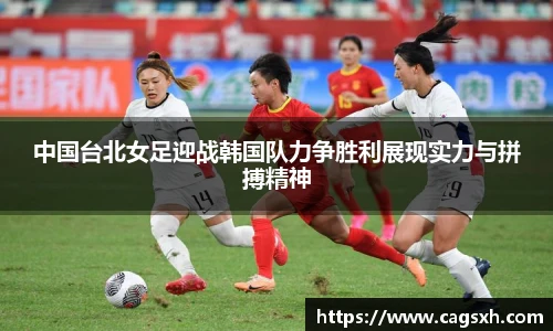 中国台北女足迎战韩国队力争胜利展现实力与拼搏精神